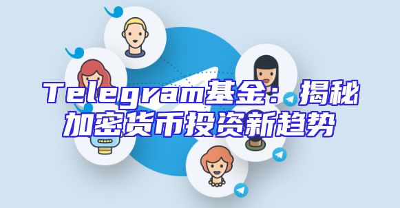 Telegram基金：揭秘加密货币投资新趋势
