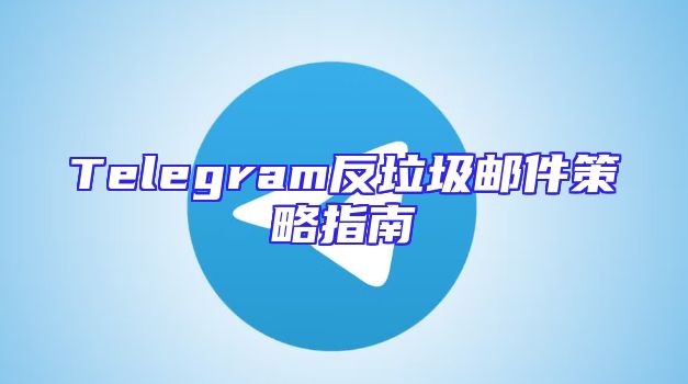 Telegram反垃圾邮件策略指南
