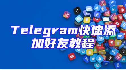 Telegram快速添加好友教程
