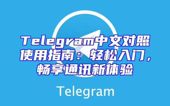 Telegram中文对照使用指南：轻松入门，畅享通讯新体验