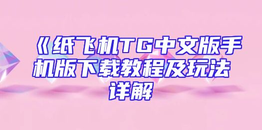 《纸飞机TG中文版手机版下载教程及玩法详解