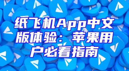 纸飞机App中文版体验：苹果用户必看指南