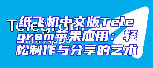 纸飞机中文版Telegram苹果应用：轻松制作与分享的艺术