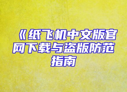 《纸飞机中文版官网下载与盗版防范指南
