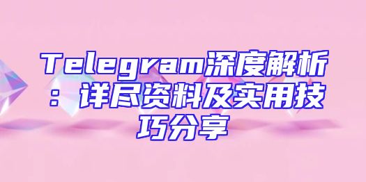 Telegram深度解析：详尽资料及实用技巧分享