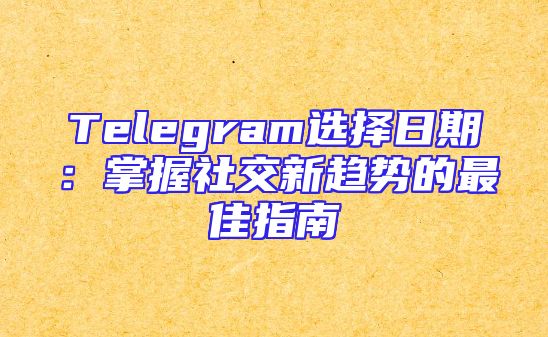 Telegram选择日期：掌握社交新趋势的最佳指南