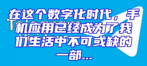 在这个数字化时代，手机应用已经成为了我们生活中不可或缺的一部...