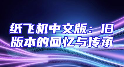 纸飞机中文版：旧版本的回忆与传承