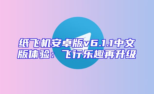 纸飞机安卓版v6.1.1中文版体验：飞行乐趣再升级