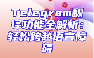 Telegram翻译功能全解析：轻松跨越语言障碍
