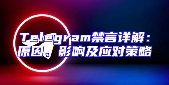 Telegram禁言详解：原因、影响及应对策略