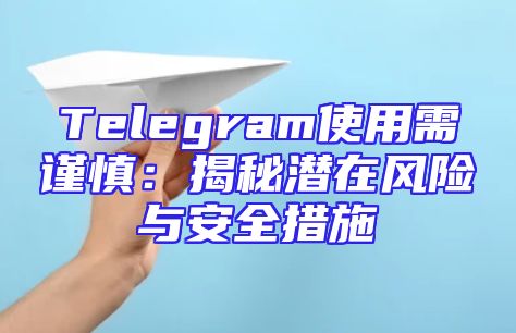 Telegram使用需谨慎：揭秘潜在风险与安全措施