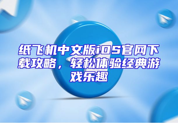 纸飞机中文版iOS官网下载攻略，轻松体验经典游戏乐趣