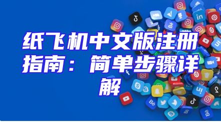 纸飞机中文版注册指南：简单步骤详解