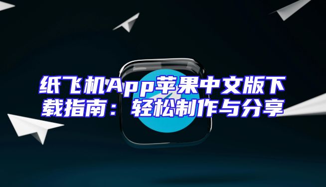 纸飞机App苹果中文版下载指南：轻松制作与分享
