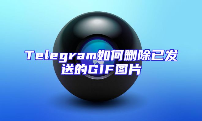 Telegram如何删除已发送的GIF图片