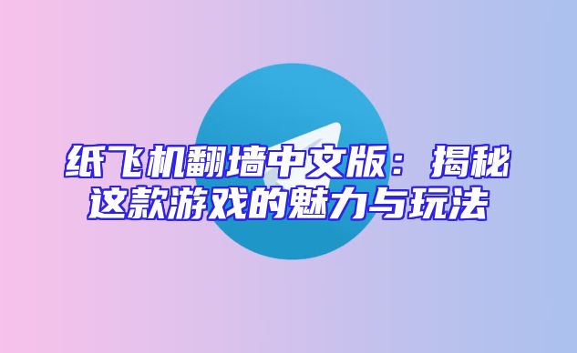 纸飞机翻墙中文版：揭秘这款游戏的魅力与玩法
