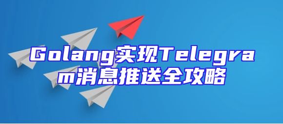 Golang实现Telegram消息推送全攻略