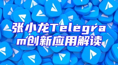 张小龙Telegram创新应用解读