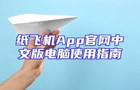 纸飞机App官网中文版电脑使用指南