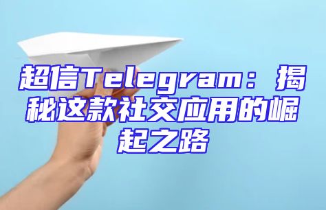 超信Telegram：揭秘这款社交应用的崛起之路