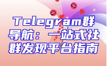 Telegram群导航：一站式社群发现平台指南