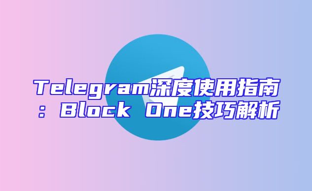 Telegram深度使用指南：Block One技巧解析