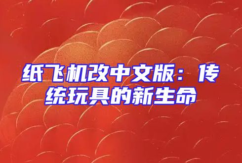 纸飞机改中文版：传统玩具的新生命