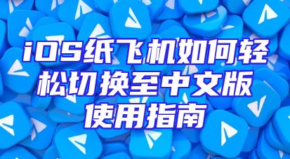 iOS纸飞机如何轻松切换至中文版使用指南