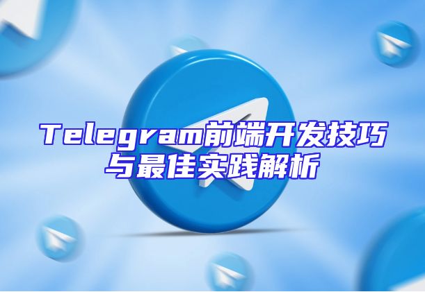 Telegram前端开发技巧与最佳实践解析