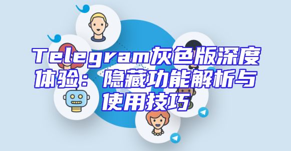 Telegram灰色版深度体验：隐藏功能解析与使用技巧