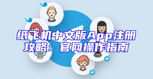 纸飞机中文版App注册攻略：官网操作指南