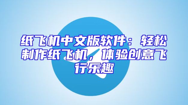 纸飞机中文版软件：轻松制作纸飞机，体验创意飞行乐趣