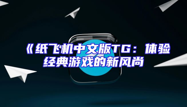 《纸飞机中文版TG：体验经典游戏的新风尚