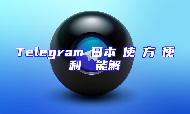 Telegramの日本語使い方と便利な機能解説