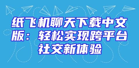 纸飞机聊天下载中文版：轻松实现跨平台社交新体验