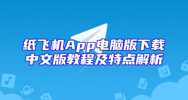 纸飞机App电脑版下载中文版教程及特点解析