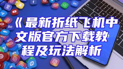 《最新折纸飞机中文版官方下载教程及玩法解析
