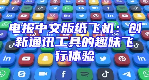 电报中文版纸飞机：创新通讯工具的趣味飞行体验