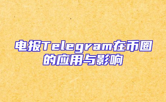 电报Telegram在币圈的应用与影响