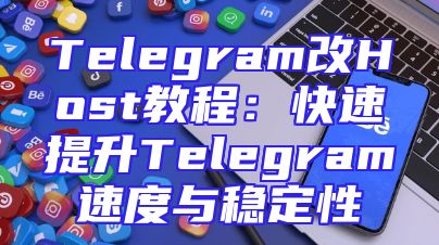 Telegram改Host教程：快速提升Telegram速度与稳定性