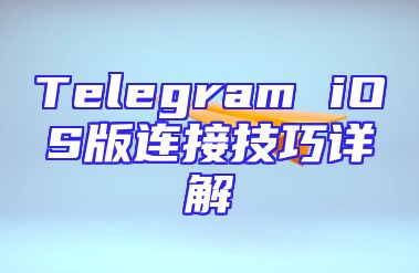 Telegram iOS版连接技巧详解