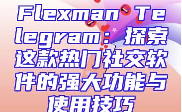 Flexman Telegram：探索这款热门社交软件的强大功能与使用技巧
