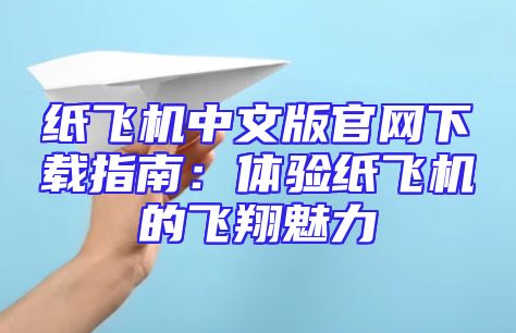 纸飞机中文版官网下载指南：体验纸飞机的飞翔魅力