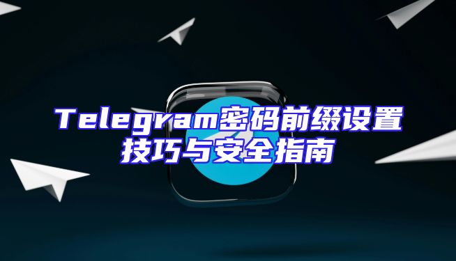 Telegram密码前缀设置技巧与安全指南