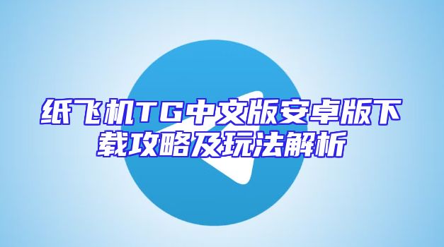 纸飞机TG中文版安卓版下载攻略及玩法解析