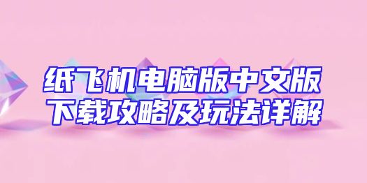 纸飞机电脑版中文版下载攻略及玩法详解