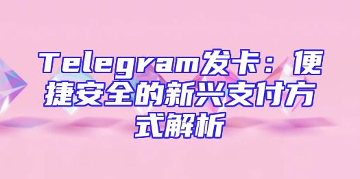 Telegram发卡：便捷安全的新兴支付方式解析