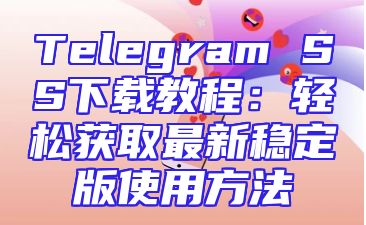 Telegram SS下载教程：轻松获取最新稳定版使用方法