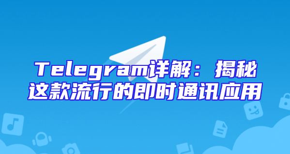 Telegram详解：揭秘这款流行的即时通讯应用